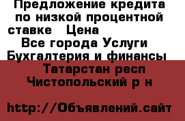 Предложение кредита по низкой процентной ставке › Цена ­ 10 000 000 - Все города Услуги » Бухгалтерия и финансы   . Татарстан респ.,Чистопольский р-н